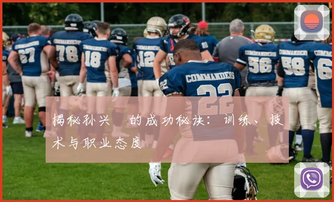 揭秘孙兴慜的成功秘诀：训练、技术与职业态度