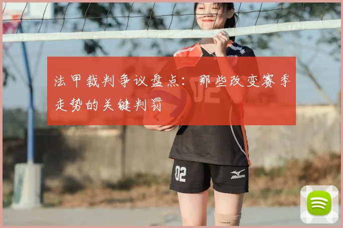法甲裁判争议盘点：那些改变赛季走势的关键判罚