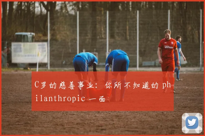 C罗的慈善事业:你所不知道的 philanthropic 一面
