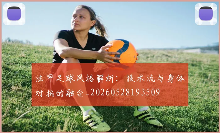 法甲足球风格解析:技术流与身体对抗的融合_20260528193509
