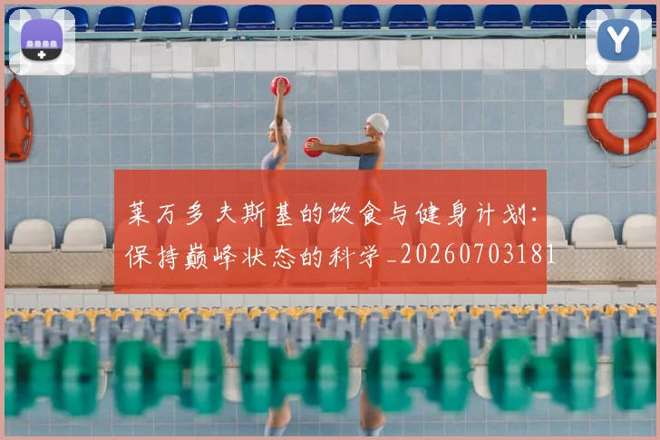 莱万多夫斯基的饮食与健身计划：保持巅峰状态的科学_20260703181807