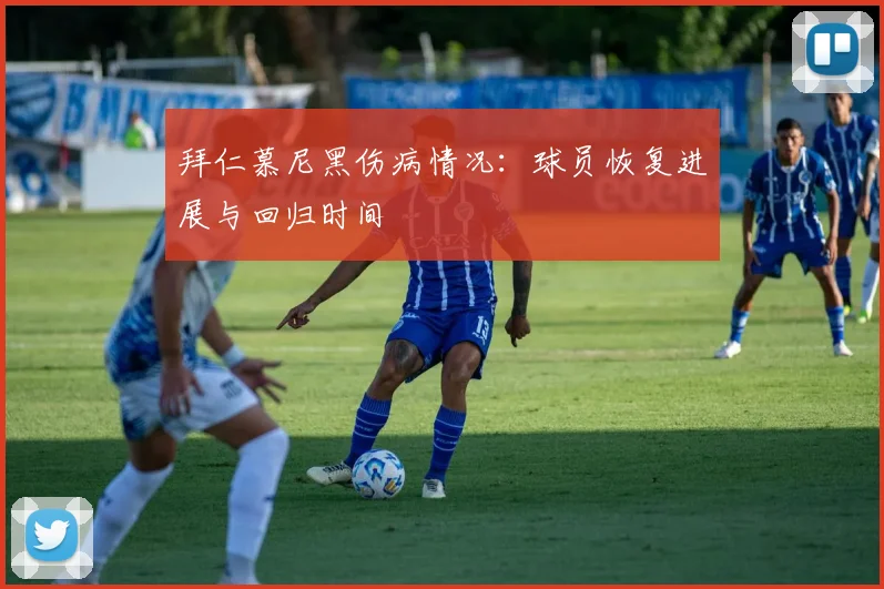拜仁慕尼黑伤病情况：球员恢复进展与回归时间