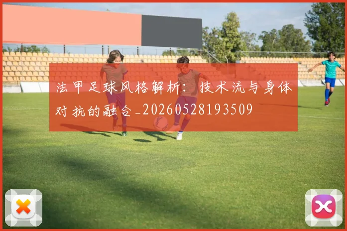 法甲足球风格解析：技术流与身体对抗的融合_20260528193509
