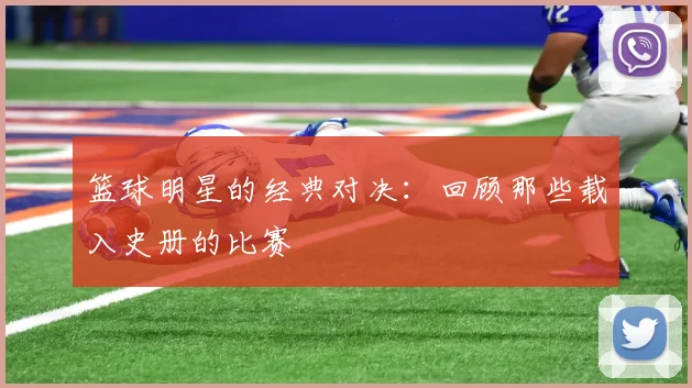 篮球明星的经典对决:回顾那些载入史册的比赛