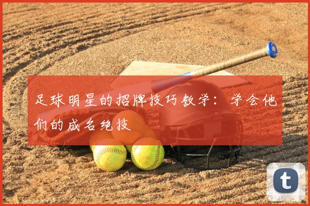 足球明星的招牌技巧教学:学会他们的成名绝技