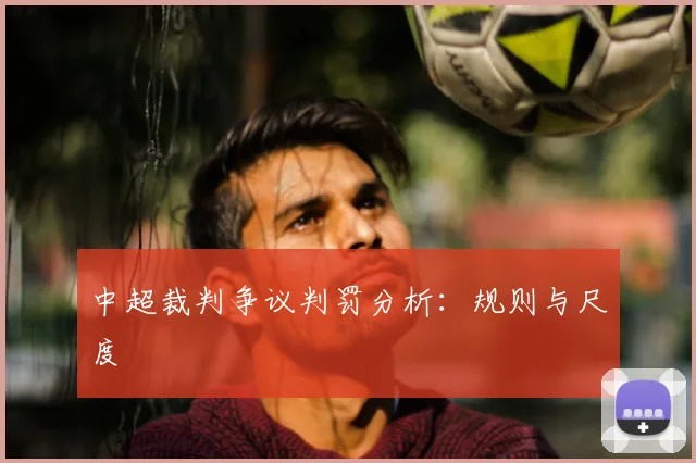 中超裁判争议判罚分析：规则与尺度