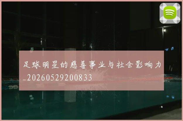 足球明星的慈善事业与社会影响力_20260529200833