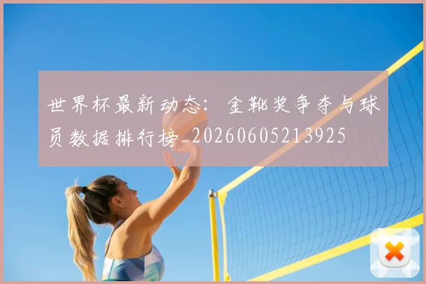 世界杯最新动态:金靴奖争夺与球员数据排行榜_20260605213925