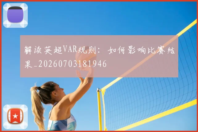 解读英超VAR规则：如何影响比赛结果_20260703181946
