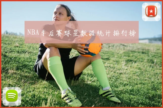 NBA季后赛球星数据统计排行榜