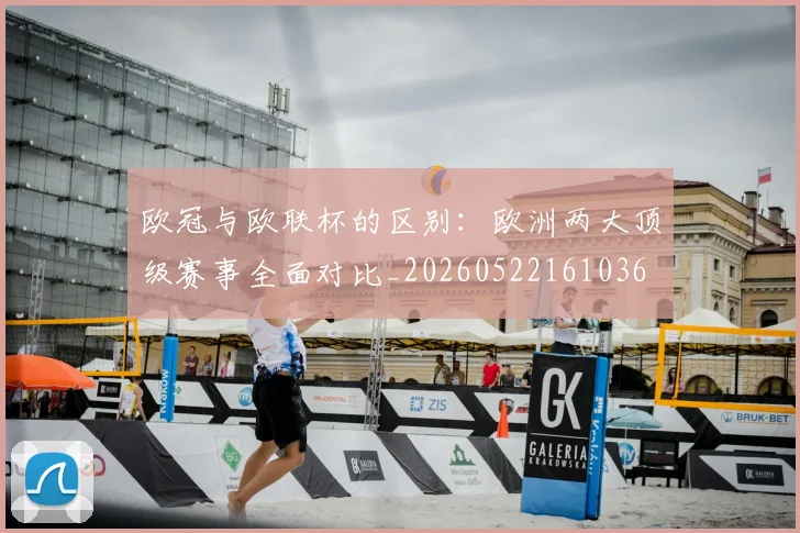欧冠与欧联杯的区别:欧洲两大顶级赛事全面对比_20260522161036