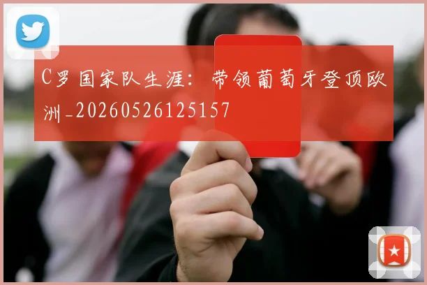 C罗国家队生涯:带领葡萄牙登顶欧洲_20260526125157