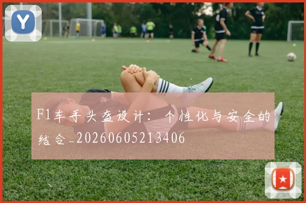 F1车手头盔设计：个性化与安全的结合_20260605213406