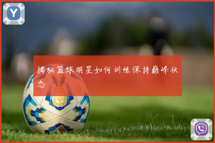 揭秘篮球明星如何训练保持巅峰状态