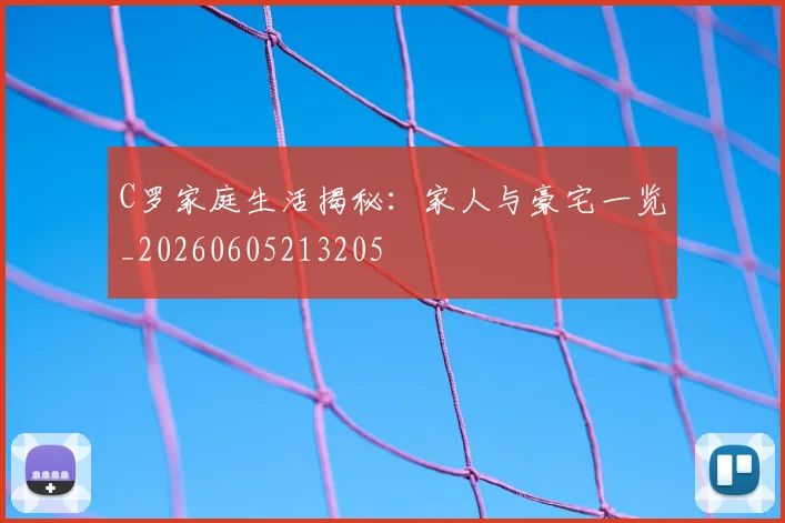 C罗家庭生活揭秘:家人与豪宅一览_20260605213205