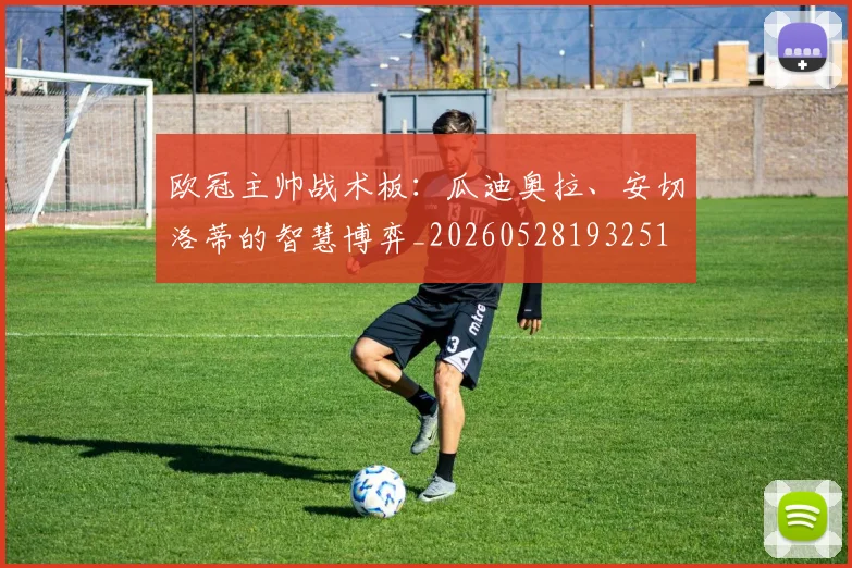 欧冠主帅战术板:瓜迪奥拉、安切洛蒂的智慧博弈_20260528193251